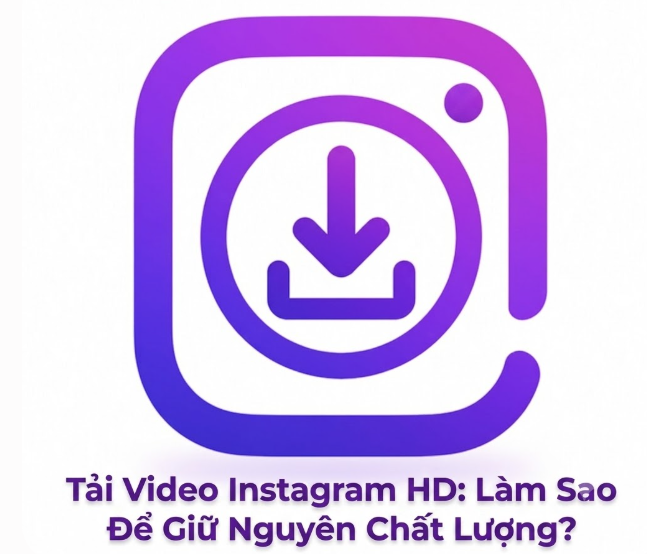 cùng tìm hiểu làm sao để giữ nguyên chất lượng tải video instagram hd